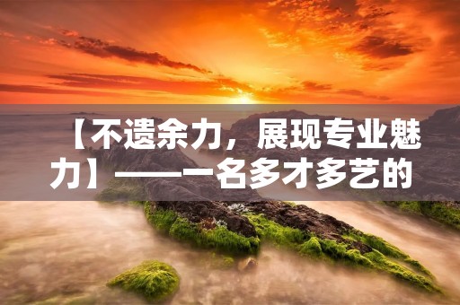 【不遗余力,展现专业魅力】——一名多才多艺的网站编辑