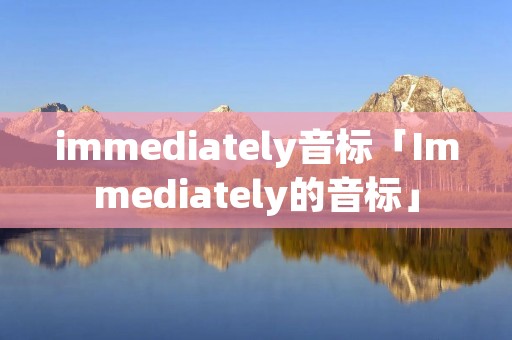 immediately音标「Immediately的音标」