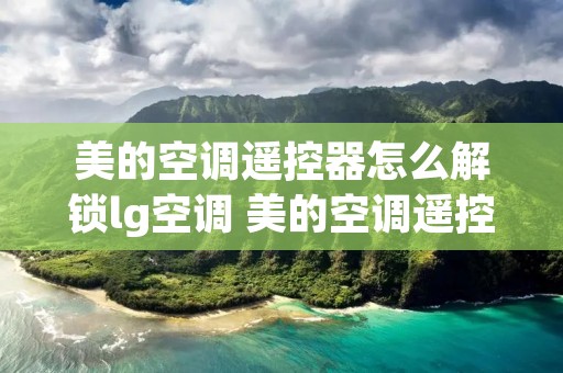 美的空调遥控器怎么解锁lg空调 美的空调遥控器解锁怎么解锁