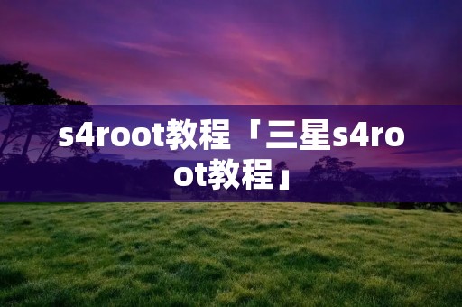 s4root教程「三星s4root教程」