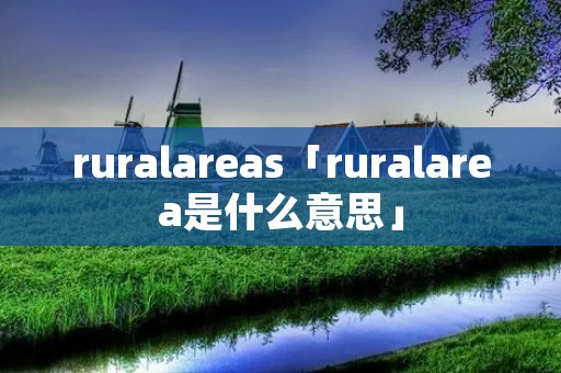 ruralareas「ruralarea是什么意思」 ruralareas「ruralarea是什么意思」