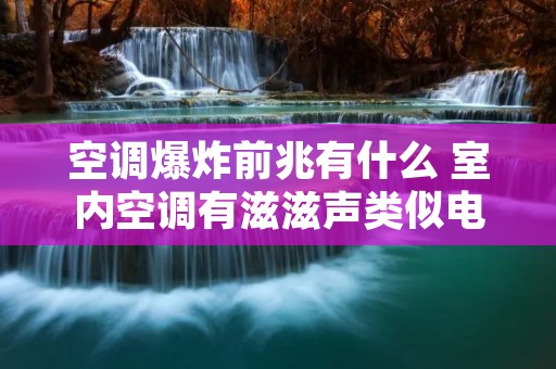 空调爆炸前兆有什么 室内空调有滋滋声类似电流声