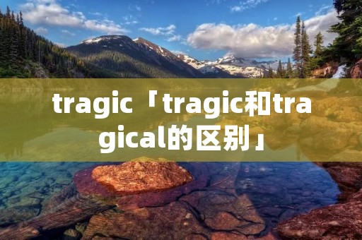 tragic「tragic和tragical的区别」