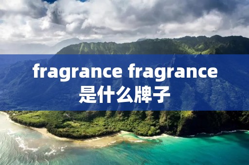 fragrance fragrance是什么牌子