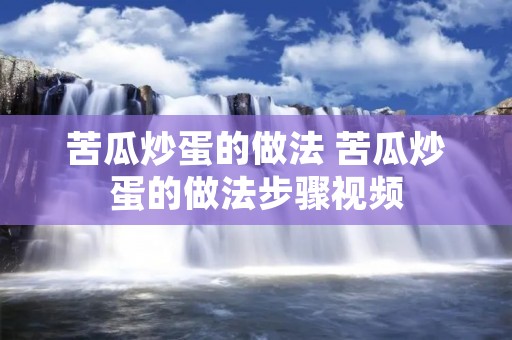 苦瓜炒蛋的做法 苦瓜炒蛋的做法步骤视频