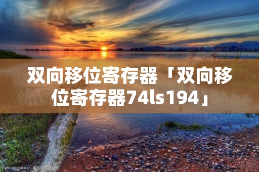 双向移位寄存器「双向移位寄存器74ls194」