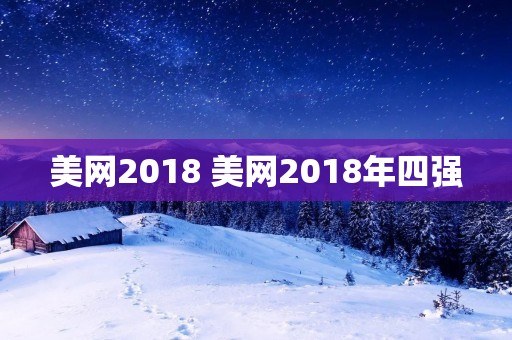 美网2018 美网2018年四强 美网2018 美网2018年四强