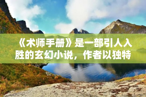 《术师手册》是一部引人入胜的玄幻小说,作者以独特的笔法和精湛的想象力,打造了一个充满魔法和奇幻的世界。本书以术师为主角,讲述了他们在掌握各种神秘力量的过程中所经历的冒险和成长。