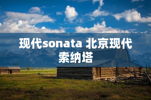 现代sonata 北京现代索纳塔 现代sonata 北京现代索纳塔