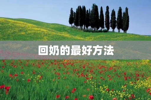 回奶的最好方法：科学喂养，合理调节