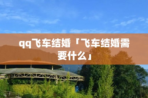 qq飞车结婚「飞车结婚需要什么」 qq飞车结婚「飞车结婚需要什么」
