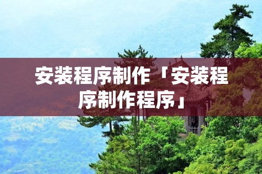 安装程序制作「安装程序制作程序」