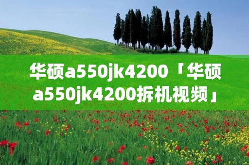 华硕a550jk4200「华硕a550jk4200拆机视频」