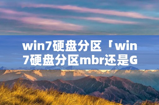 win7硬盘分区「win7硬盘分区mbr还是GPT」 win7硬盘分区「win7硬盘分区mbr还是GPT」