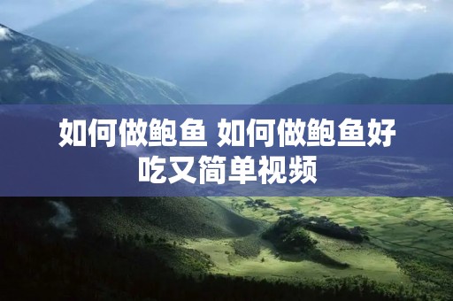 如何做鲍鱼 如何做鲍鱼好吃又简单视频