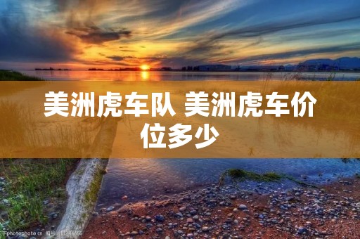 美洲虎车队 美洲虎车价位多少 美洲虎车队 美洲虎车价位多少