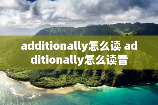 additionally怎么读 additionally怎么读音