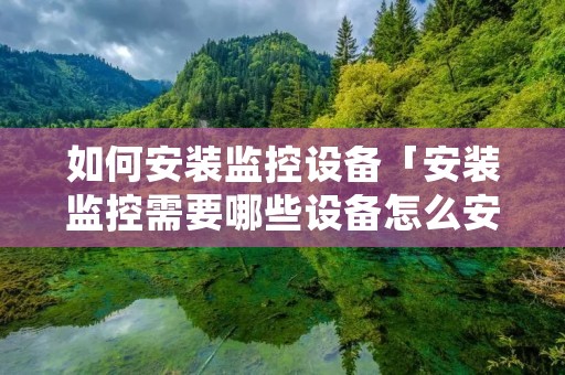 如何安装监控设备「安装监控需要哪些设备怎么安装」 如何安装监控设备「安装监控需要哪些设备怎么安装」