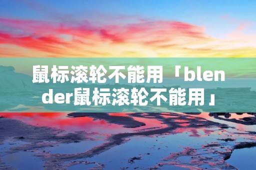 鼠标滚轮不能用「blender鼠标滚轮不能用」