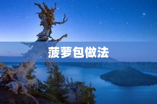 菠萝包做法：香甜软糯，让你回味无穷
