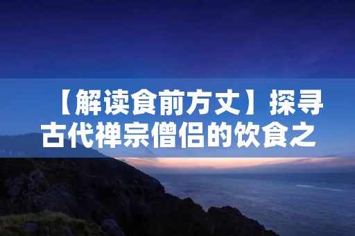 【解读食前方丈】探寻古代禅宗僧侣的饮食之道