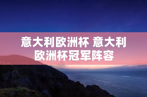 意大利欧洲杯 意大利欧洲杯冠军阵容