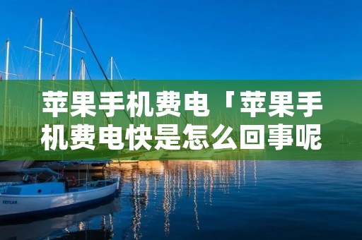 苹果手机费电「苹果手机费电快是怎么回事呢」 苹果手机费电「苹果手机费电快是怎么回事呢」