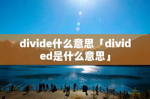 divide什么意思「divided是什么意思」