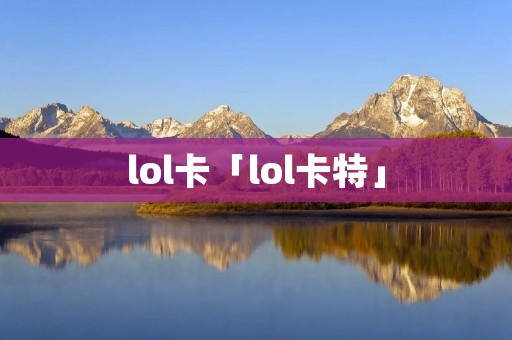 lol卡「lol卡特」 lol卡「lol卡特」