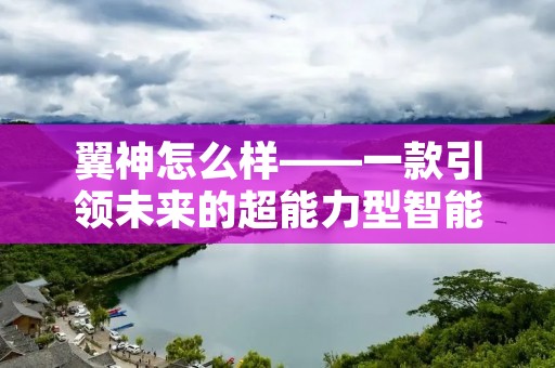 翼神怎么样——一款引领未来的超能力型智能手机 翼神怎么样——一款引领未来的超能力型智能手机