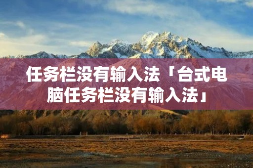 任务栏没有输入法「台式电脑任务栏没有输入法」