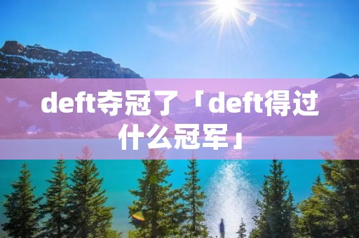 deft夺冠了「deft得过什么冠军」 deft夺冠了「deft得过什么冠军」