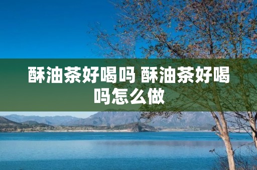 酥油茶好喝吗 酥油茶好喝吗怎么做