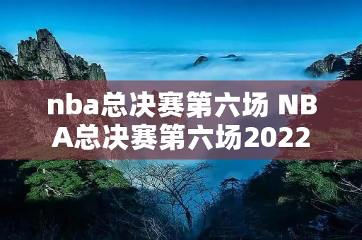 nba总决赛第六场 NBA总决赛第六场2022