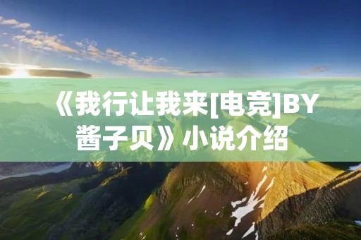 《我行让我来[电竞]BY酱子贝》小说介绍