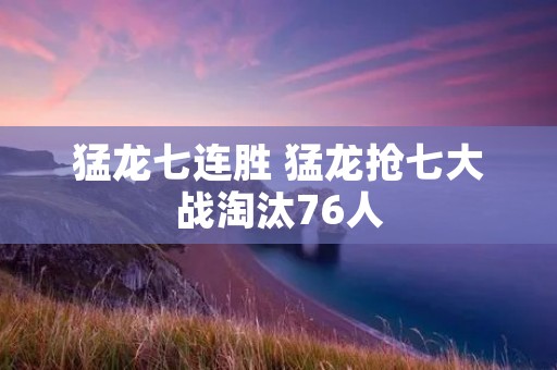 猛龙七连胜 猛龙抢七大战淘汰76人 猛龙七连胜 猛龙抢七大战淘汰76人