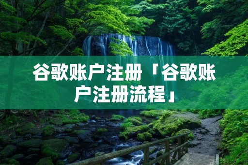 谷歌账户注册「谷歌账户注册流程」 谷歌账户注册「谷歌账户注册流程」