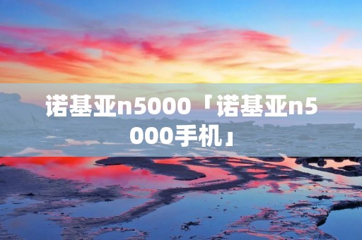诺基亚n5000「诺基亚n5000手机」
