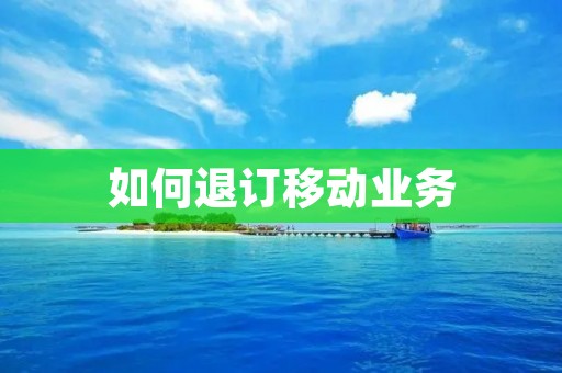 如何退订移动业务