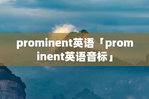 prominent英语「prominent英语音标」