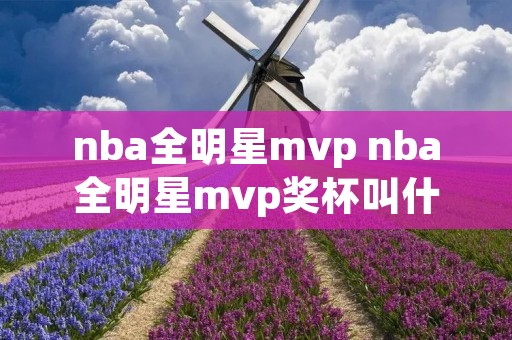 nba全明星mvp nba全明星mvp奖杯叫什么名字 nba全明星mvp nba全明星mvp奖杯叫什么名字