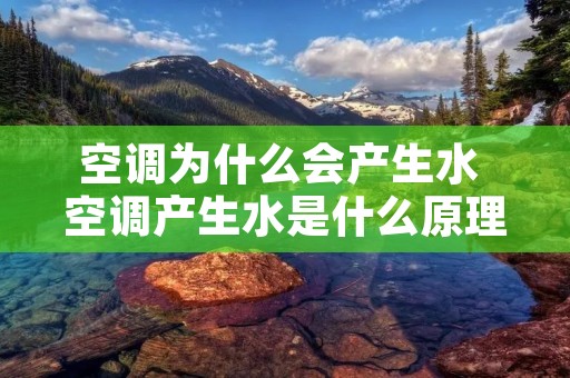 空调为什么会产生水 空调产生水是什么原理 空调为什么会产生水 空调产生水是什么原理