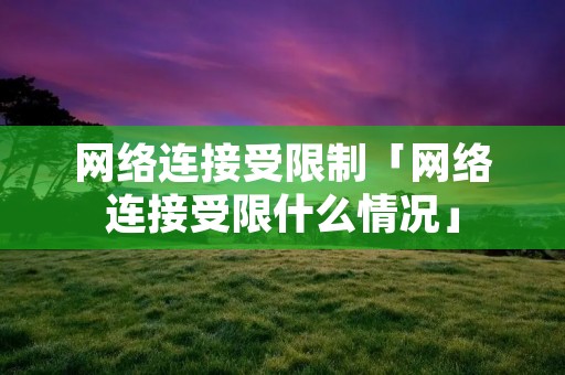 网络连接受限制「网络连接受限什么情况」 网络连接受限制「网络连接受限什么情况」