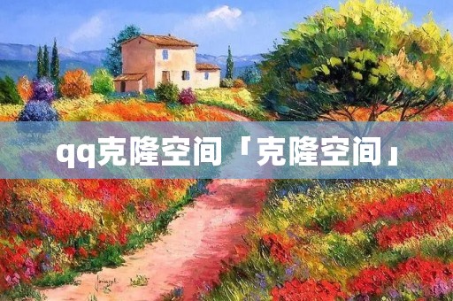 qq克隆空间「克隆空间」 qq克隆空间「克隆空间」