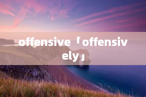 offensive「offensively」