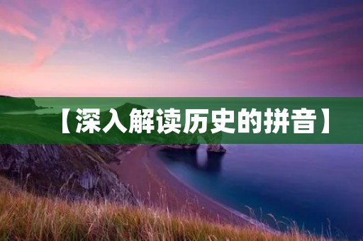 【深入解读历史的拼音】