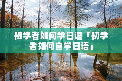 初学者如何学日语「初学者如何自学日语」
