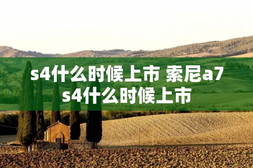 s4什么时候上市 索尼a7s4什么时候上市