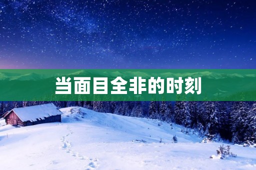 当面目全非的时刻