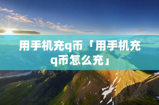 用手机充q币「用手机充q币怎么充」